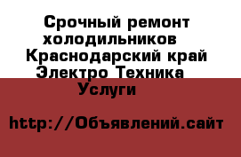Срочный ремонт холодильников - Краснодарский край Электро-Техника » Услуги   